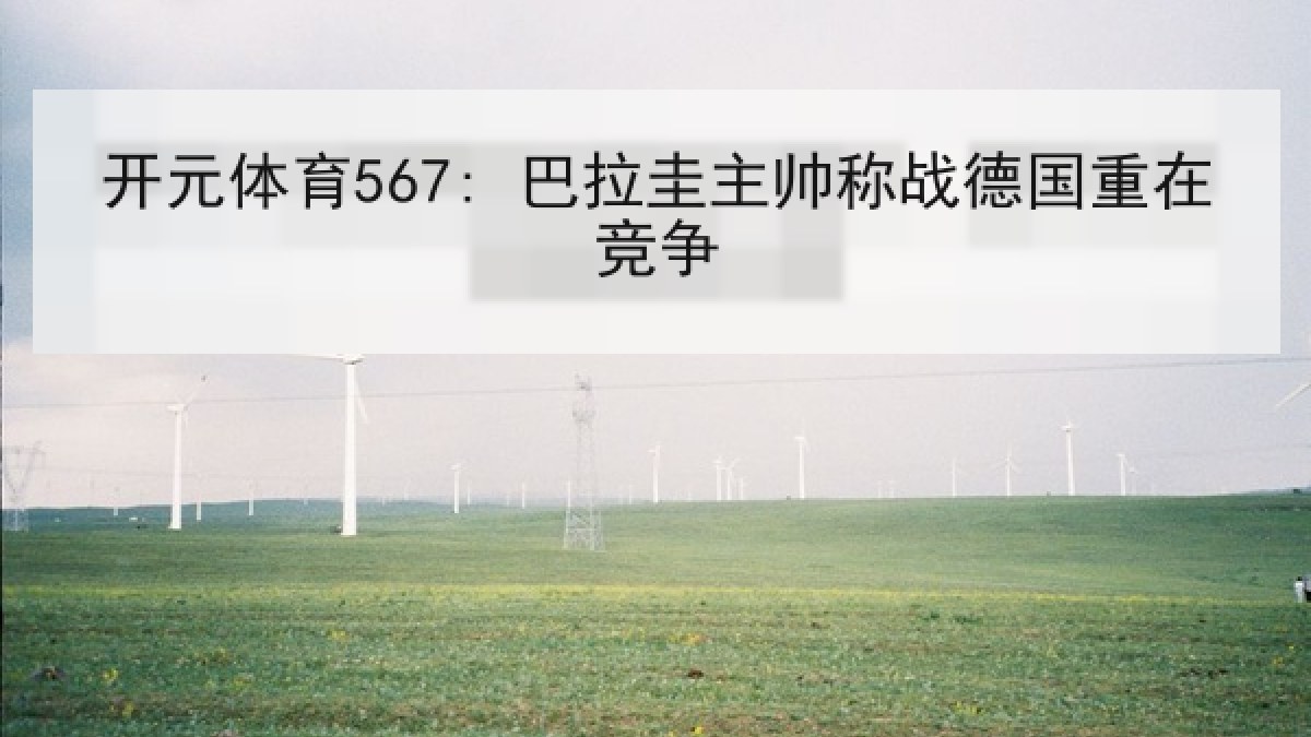 开元体育567: 巴拉圭主帅称战德国重在竞争 开元体育567: 巴拉圭主帅称战德国重在竞争