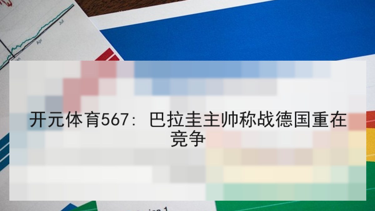 开元体育567: 巴拉圭主帅称战德国重在竞争 开元体育567: 巴拉圭主帅称战德国重在竞争