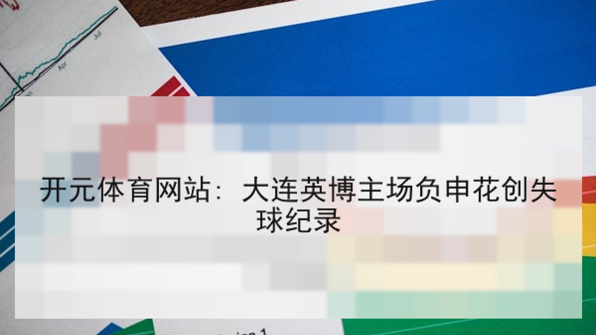 开元体育网站: 大连英博主场负申花创失球纪录 开元体育网站: 大连英博主场负申花创失球纪录